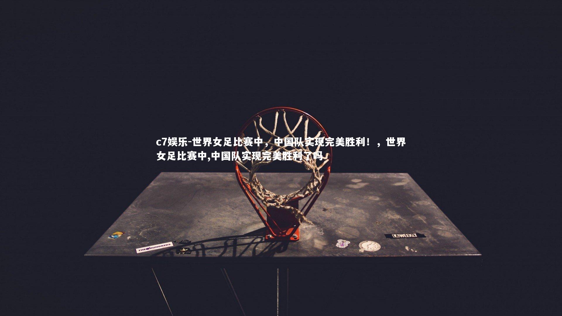世界女足比赛中，中国队实现完美胜利！，世界女足比赛中,中国队实现完美胜利了吗